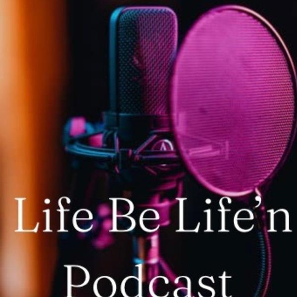 Life Be Lifin Podcast